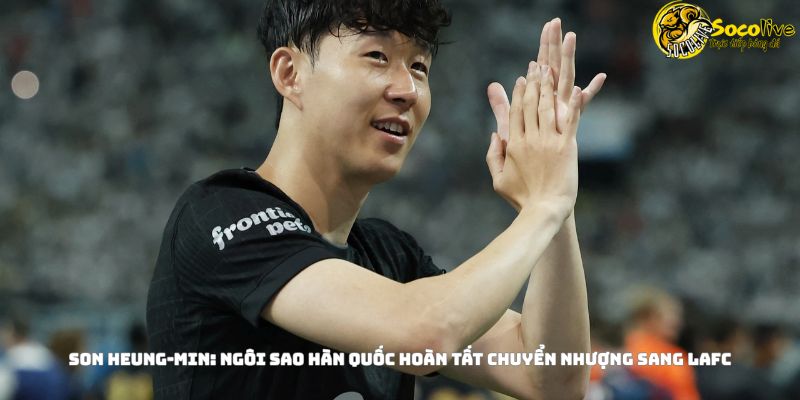 Son Heung-min Gia Nhập LAFC Với Giá 26.5 Triệu USD 3 Son Heung-min: Ngôi Sao Hàn Quốc Hoàn Tất Chuyển Nhượng Sang LAFC