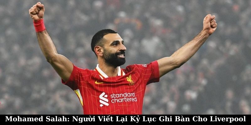 Mohamed Salah: Người Viết Lại Kỷ Lục Ghi Bàn Cho Liverpool 4 Mohamed Salah: Người Viết Lại Kỷ Lục Ghi Bàn Cho Liverpool