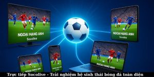 Trực tiếp Socolive - Trải nghiệm hệ sinh thái bóng đá toàn diện